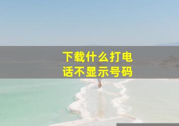 下载什么打电话不显示号码