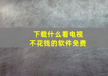 下载什么看电视不花钱的软件免费