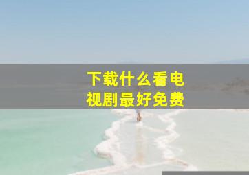 下载什么看电视剧最好免费