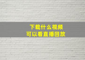 下载什么视频可以看直播回放