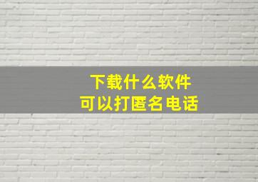 下载什么软件可以打匿名电话