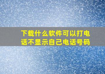 下载什么软件可以打电话不显示自己电话号码