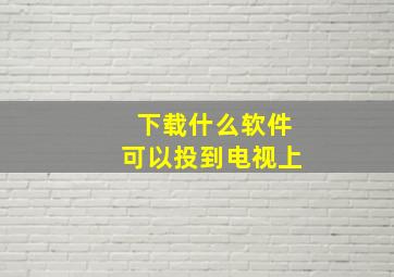 下载什么软件可以投到电视上