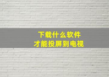 下载什么软件才能投屏到电视