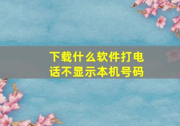 下载什么软件打电话不显示本机号码