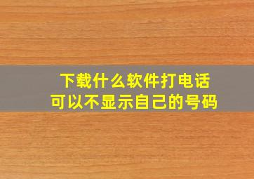 下载什么软件打电话可以不显示自己的号码