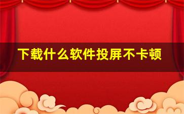 下载什么软件投屏不卡顿