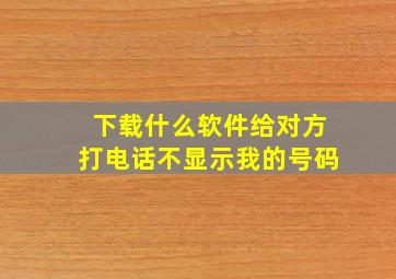 下载什么软件给对方打电话不显示我的号码