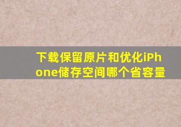 下载保留原片和优化iPhone储存空间哪个省容量