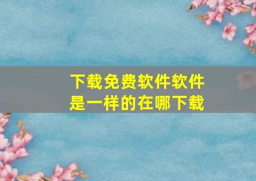 下载免费软件软件是一样的在哪下载