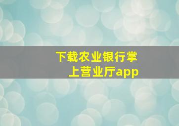 下载农业银行掌上营业厅app