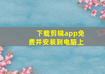 下载剪辑app免费并安装到电脑上