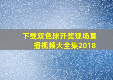 下载双色球开奖现场直播视频大全集2018