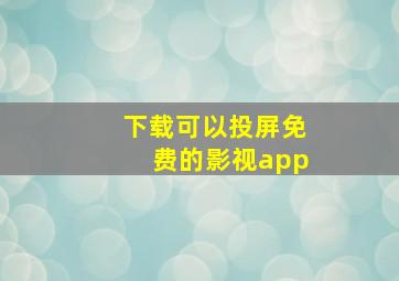 下载可以投屏免费的影视app