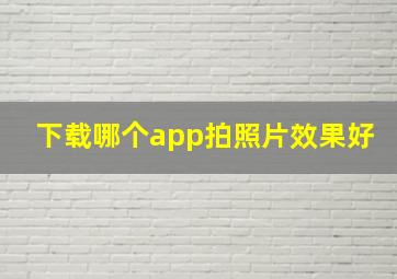 下载哪个app拍照片效果好