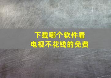 下载哪个软件看电视不花钱的免费