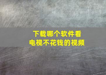 下载哪个软件看电视不花钱的视频