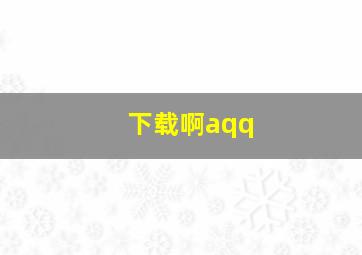 下载啊aqq