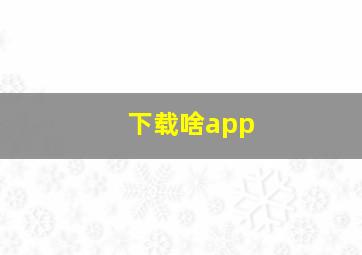 下载啥app