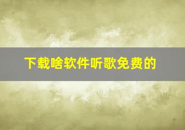 下载啥软件听歌免费的