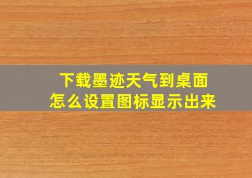 下载墨迹天气到桌面怎么设置图标显示出来