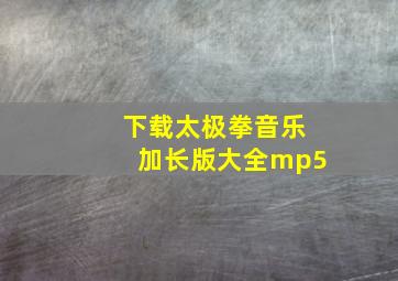 下载太极拳音乐加长版大全mp5