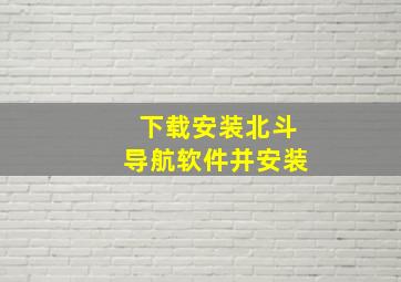 下载安装北斗导航软件并安装