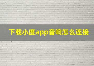 下载小度app音响怎么连接