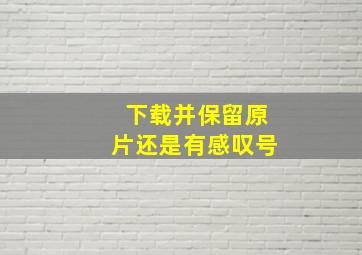 下载并保留原片还是有感叹号