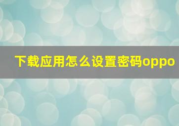 下载应用怎么设置密码oppo