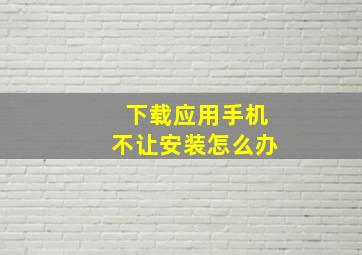 下载应用手机不让安装怎么办