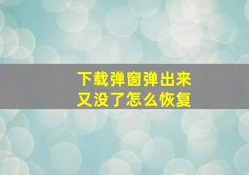 下载弹窗弹出来又没了怎么恢复