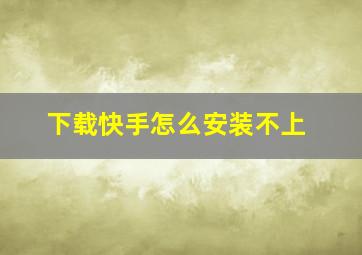 下载快手怎么安装不上