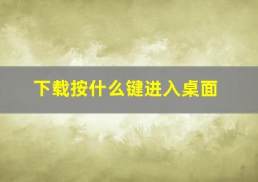 下载按什么键进入桌面