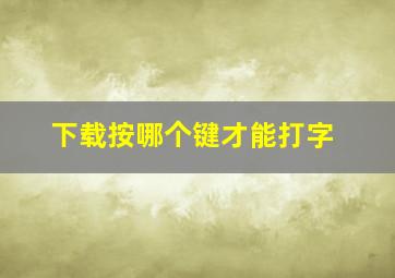 下载按哪个键才能打字