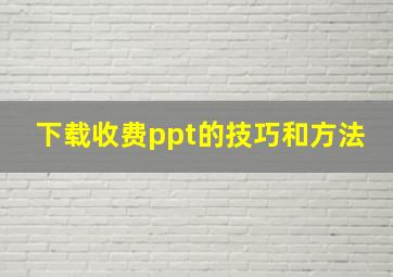 下载收费ppt的技巧和方法