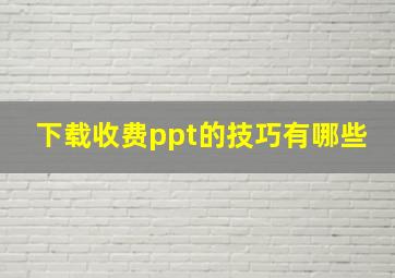 下载收费ppt的技巧有哪些