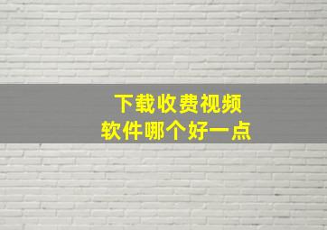 下载收费视频软件哪个好一点