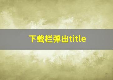 下载栏弹出title