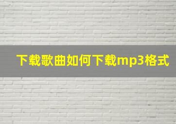 下载歌曲如何下载mp3格式