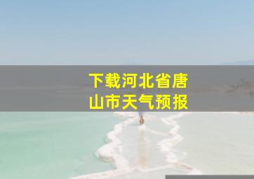 下载河北省唐山市天气预报