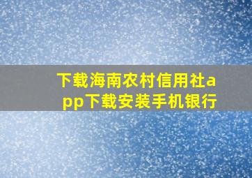 下载海南农村信用社app下载安装手机银行