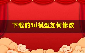 下载的3d模型如何修改