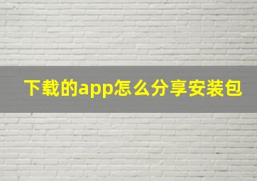 下载的app怎么分享安装包