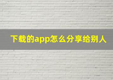 下载的app怎么分享给别人