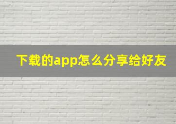 下载的app怎么分享给好友