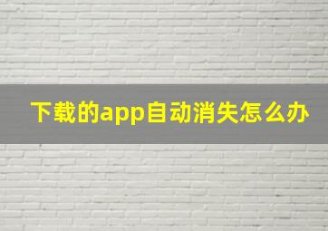 下载的app自动消失怎么办