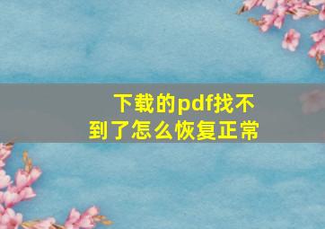 下载的pdf找不到了怎么恢复正常