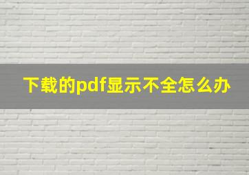 下载的pdf显示不全怎么办