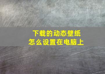 下载的动态壁纸怎么设置在电脑上